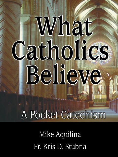 What Catholics Believe, Mike Aquilina, Fr.Kris D.Stubna
