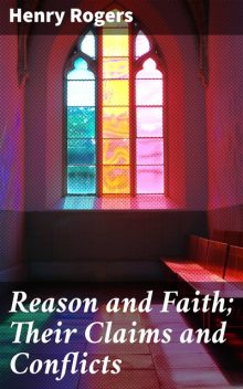 Reason and Faith; Their Claims and Conflicts, Henry Rogers