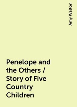 Penelope and the Others / Story of Five Country Children, Amy Walton