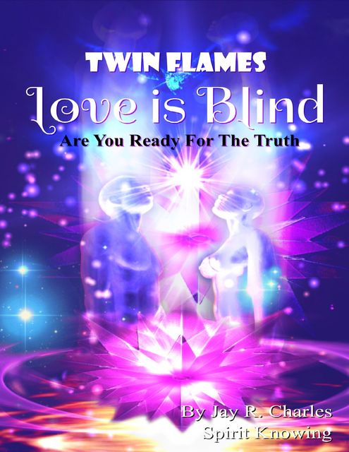 Twin Flames Love Is Blind – Are You Ready for the Truth, Jay R.Charles, Spirit Knowing