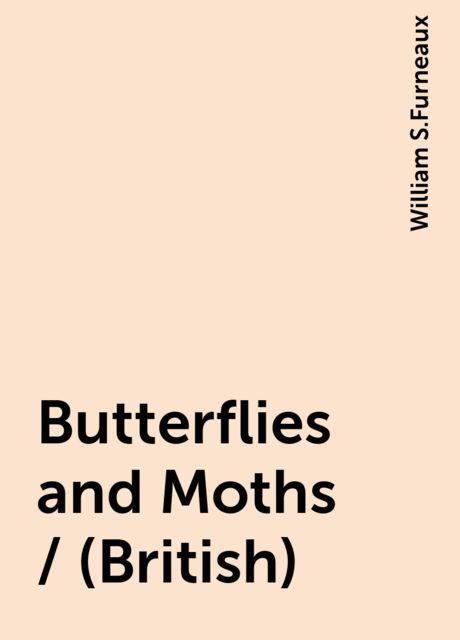 Butterflies and Moths / (British), William S.Furneaux