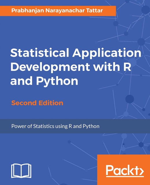 Statistical Application Development with R and Python – Second Edition, Prabhanjan Narayanachar Tattar
