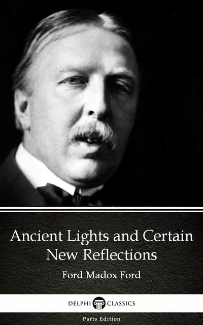 Ancient Lights and Certain New Reflections by Ford Madox Ford – Delphi Classics (Illustrated), 