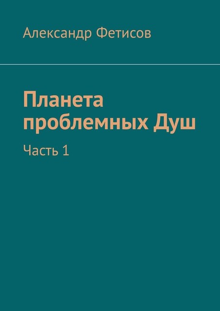 Планета проблемных Душ. Часть 1, Александр Фетисов