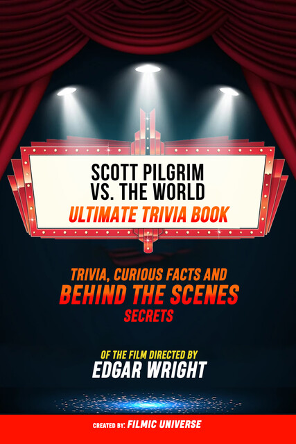 Scott Pilgrim Vs. The World – Ultimate Trivia Book: Trivia, Curious Facts And Behind The Scenes Secrets Of The Film Directed By Edgar Wright, Filmic Universe