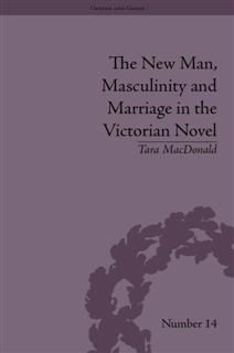 New Man, Masculinity and Marriage in the Victorian Novel, Tara MacDonald