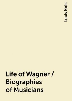 Life of Wagner / Biographies of Musicians, Louis Nohl