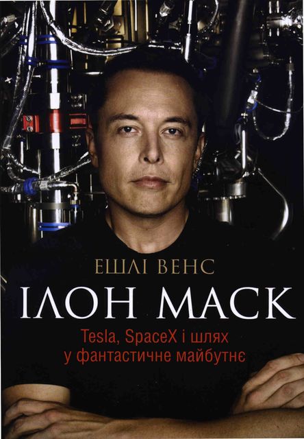 ІЛОН МАСК Tesla, SpaceX і шлях у фантастичне майбутнє, Ешлі Венс
