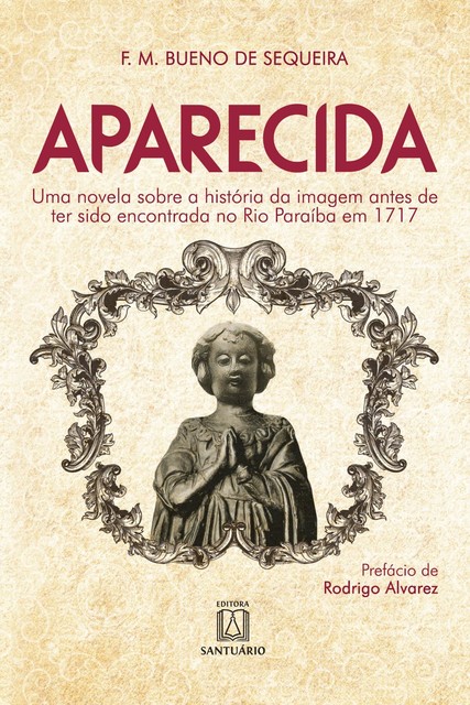 Aparecida. Uma novela sobre a história da imagem antes de ter sido encontrada no Rio Paraíba em 1717, Francisco Maria Bueno de Sequeira
