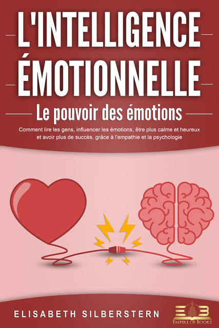 L'INTELLIGENCE ÉMOTIONNELLE – Le pouvoir des émotions: Comment lire les gens, influencer les émotions, être plus calme et heureux et avoir plus de succès, grâce à l'empathie et la psychologie, Elisabeth Silberstern