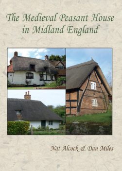 The Medieval Peasant House in Midland England, Nat Alcock, Dan Miles
