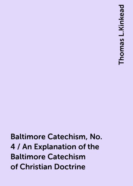 Baltimore Catechism, No. 4 / An Explanation of the Baltimore Catechism of Christian Doctrine, Thomas L.Kinkead