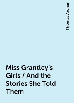 Miss Grantley's Girls / And the Stories She Told Them, Thomas Archer