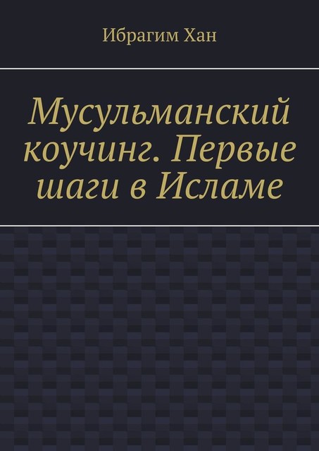 Мусульманский коучинг. Первые шаги в Исламе, Ибрагим Хан