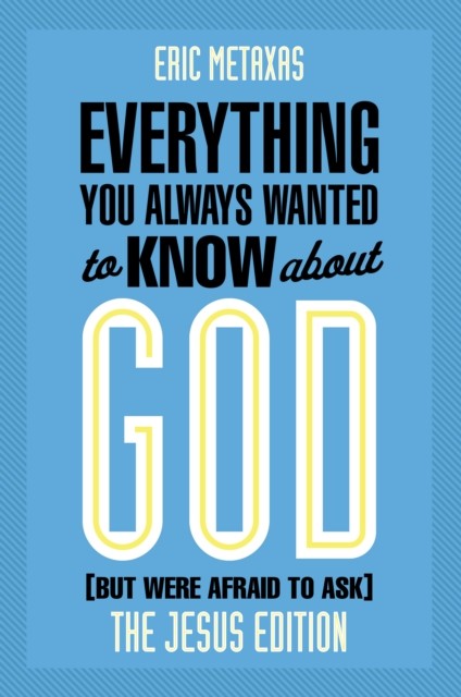 Everything You Always Wanted to Know about God (But Were Afraid to Ask), Eric Metaxas