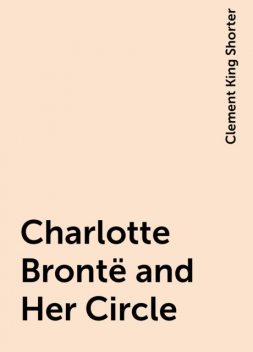 Charlotte Brontë and Her Circle, Clement King Shorter
