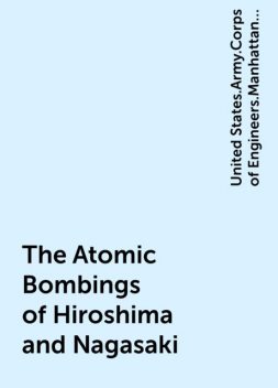 The Atomic Bombings of Hiroshima and Nagasaki, United States.Army.Corps of Engineers.Manhattan District