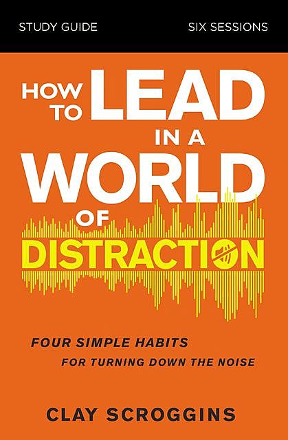 How to Lead in a World of Distraction Study Guide, Clay Scroggins