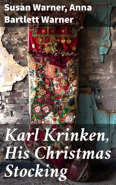 Karl Krinken, His Christmas Stocking, Susan Warner, Anna Bartlett Warner