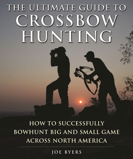 The Ultimate Guide to Crossbow Hunting, Joe Byers