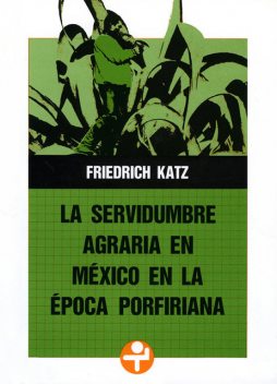 La servidumbre agraria en México en la época porfiriana, Friedrich Katz