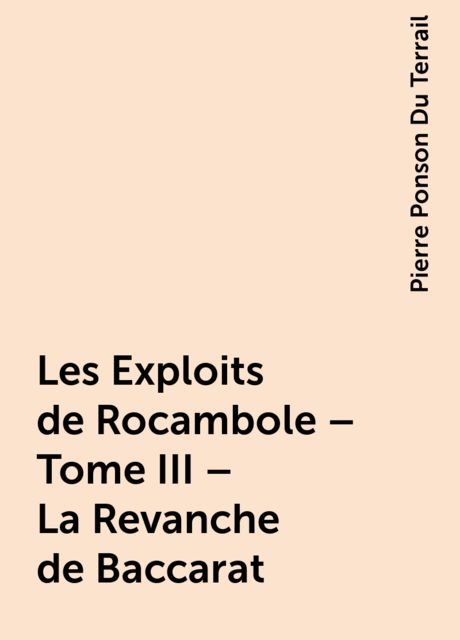 Les Exploits de Rocambole – Tome III – La Revanche de Baccarat, Pierre Ponson Du Terrail