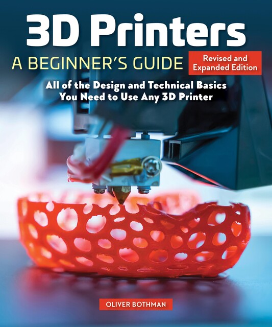 3D Printers: A Beginner's Guide, 2nd Revised and Expanded Edition, Oliver Bothmann