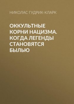 Оккультные корни нацизма. Тайные арийские культы и их влияние на нацистскую идеологию, Николас Гудрик-кларк