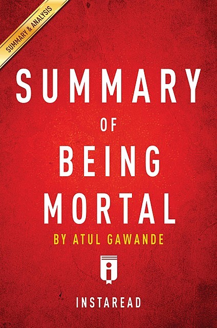 Being Mortal: by Atul Gawande | A 15-minute Key Takeaways & Analysis, Instaread