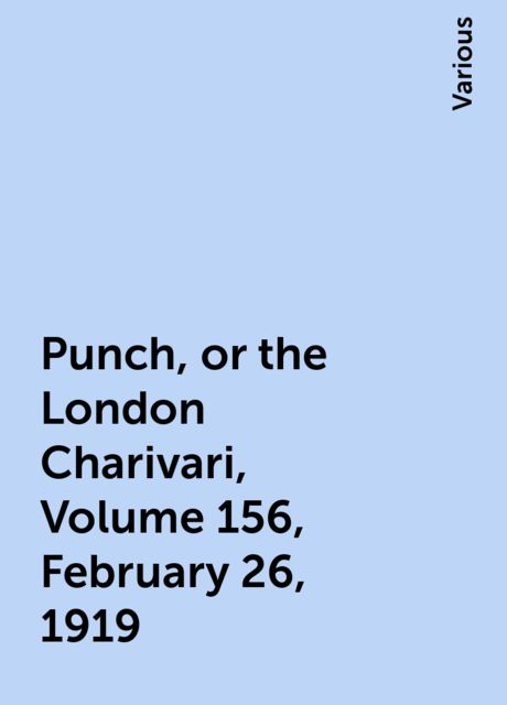Punch, or the London Charivari, Volume 156, February 26, 1919, Various