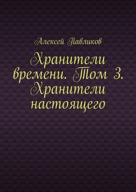 Хранители времени. Том 3. Хранители настоящего, Алексей Павликов