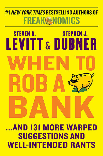 When to Rob a Bank: And 131 More Warped Suggestions and Well-Intended Rants, Steven D.Levitt