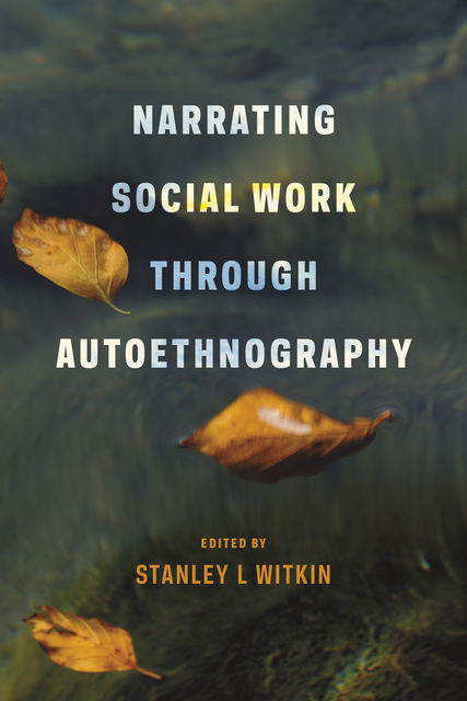 Narrating Social Work Through Autoethnography, Stanley L Witkin
