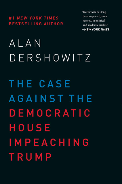 The Case Against the Democratic House Impeaching Trump, Alan Dershowitz