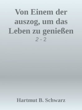 Von Einem der auszog, um das Leben zu genießen, Hartmut Berthold Schwarz