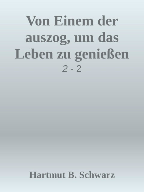 Von Einem der auszog, um das Leben zu genießen, Hartmut Berthold Schwarz