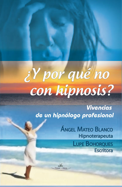 Y POR QUÉ NO CON HIPNOSIS? (VIVENCIAS DE UN HIPNÓLOGO PROFESIONAL), Lupe Bohorques, Ángel Mateo Blanco