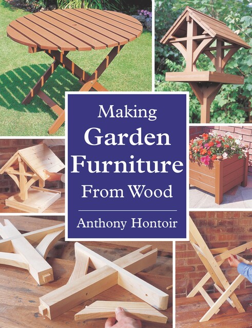 MAKING GARDEN FURNITURE FROM WOOD, Anthony Hontoir