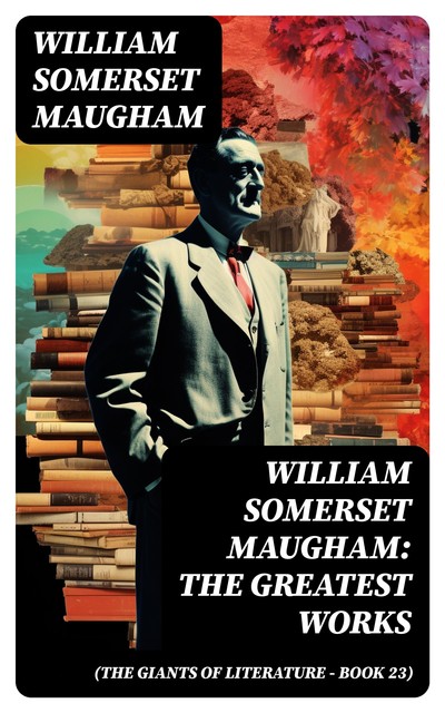 William Somerset Maugham: The Greatest Works (The Giants of Literature – Book 23), William Somerset Maugham