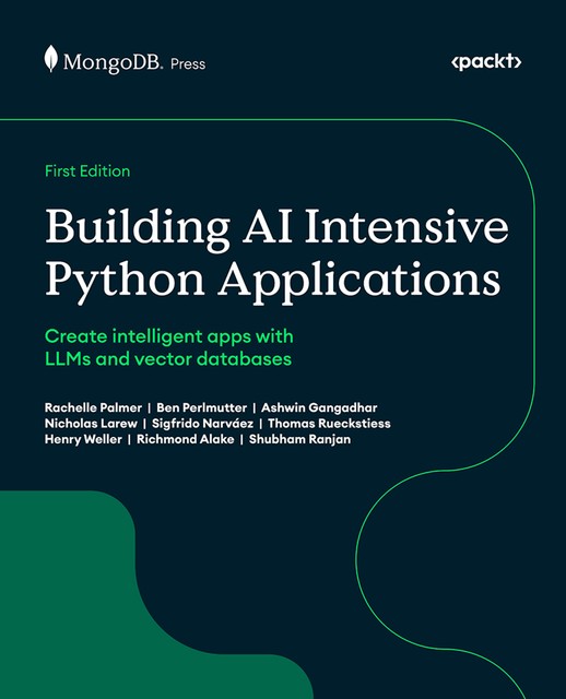 Building AI Intensive Python Applications, Rachelle Palmer, Shubham Ranjan, Ashwin Gangadhar, Ben Perlmutter, Henry Weller, Nicholas Larew, Richmond Alake, Sigfrido Narváez, Thomas Rueckstiess