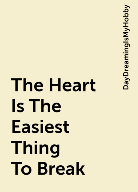 The Heart Is The Easiest Thing To Break, DayDreamingIsMyHobby