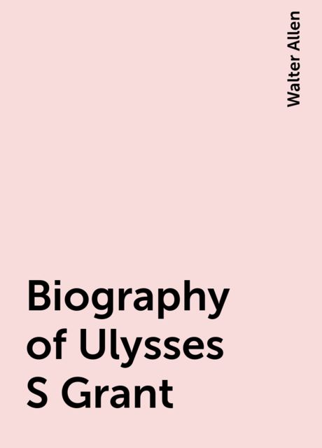 Biography of Ulysses S Grant, Walter Allen