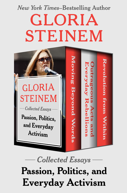 Passion, Politics, and Everyday Activism: Collected Essays, Gloria Steinem