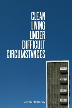 Clean Living under Difficult Circumstances: Finding a Home in the Ruins of Modernism, Owen Hatherley