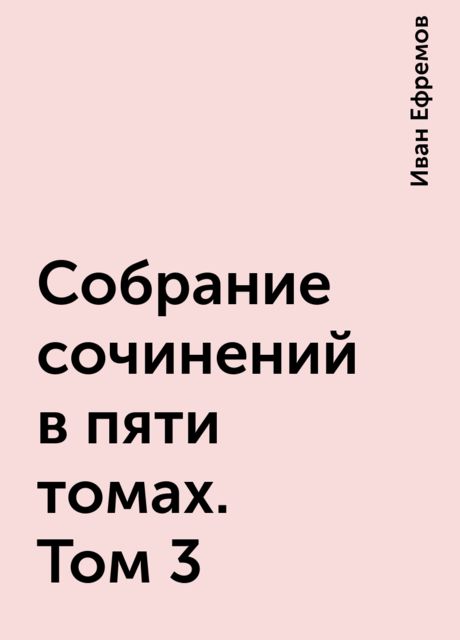 Собрание сочинений в пяти томах. Том 3, Иван Ефремов