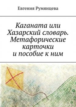 Каганата или Хазарский словарь. Метафорические карточки и пособие к ним, Евгения Румянцева