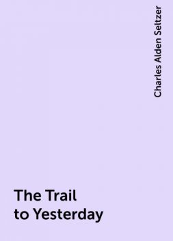 The Trail to Yesterday, Charles Alden Seltzer