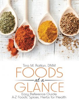 Foods At a Glance: Easy Reference Guide--A-Z Foods, Spices, Herbs for Health, DNM, Tina M. Rattan