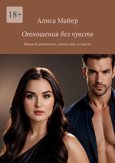 Отношения без чувств. Никакой романтики, только секс и страсть, Алиса Майер