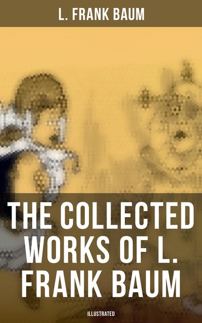 The Collected Works of L. Frank Baum (Illustrated), L. Baum